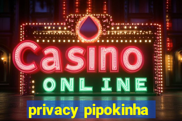 privacy pipokinha